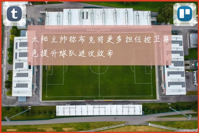 太阳主帅称布克将更多担任控卫角色提升球队进攻效率