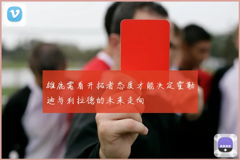 雄鹿需看开拓者态度才能决定霍勒迪与利拉德的未来走向