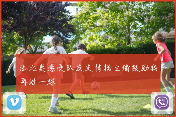 法比奥感受队友支持杨立瑜鼓励我再进一球