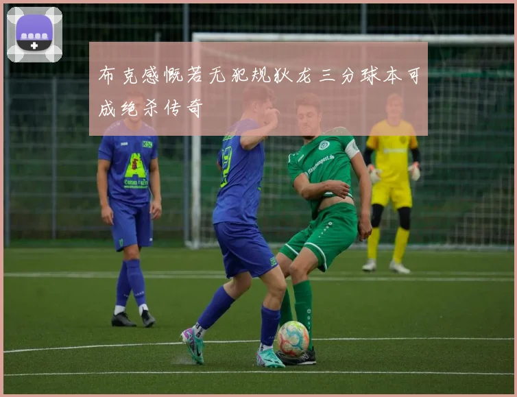 布克感慨若无犯规狄龙三分球本可成绝杀传奇
