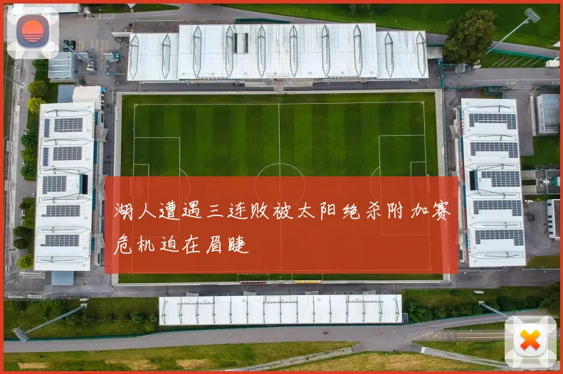 湖人遭遇三连败被太阳绝杀附加赛危机迫在眉睫