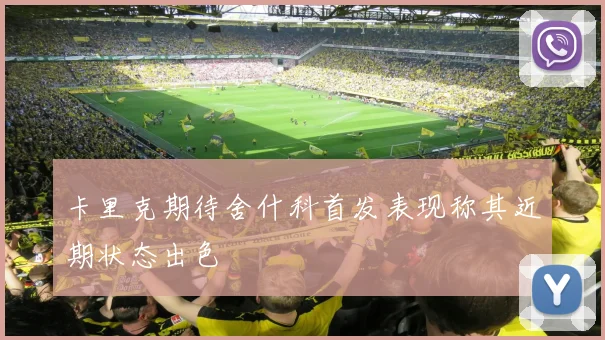 卡里克期待舍什科首发表现称其近期状态出色